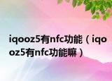 iqooz5有nfc功能（iqooz5有nfc功能嘛）