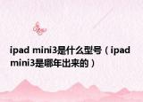 ipad mini3是什么型號(hào)（ipad mini3是哪年出來(lái)的）