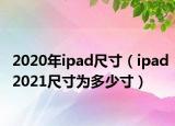 2020年ipad尺寸（ipad2021尺寸為多少寸）