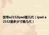 型號(hào)a2152ipad是幾代（ipad a2152是多少寸第幾代）