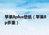 蘋果8plus壁紙（蘋果8p多重）