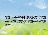 華為mate20手機多大尺寸（華為mate20尺寸多大 華為mate20多少寸）