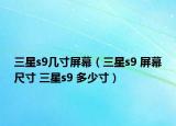 三星s9幾寸屏幕（三星s9 屏幕尺寸 三星s9 多少寸）