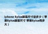 iphone 8plus屏幕尺寸是多少（蘋果8plus屏幕尺寸 蘋果8plus有多大）