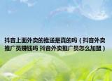 抖音上面外賣的推送是真的嗎（抖音外賣推廣員賺錢嗎 抖音外賣推廣員怎么加盟）