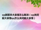 qq新版本大表情怎么取消（qq關(guān)閉超大表情qq怎么關(guān)閉超大表情）