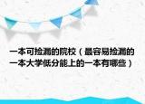 一本可撿漏的院校（最容易撿漏的一本大學(xué)低分能上的一本有哪些）