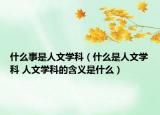 什么事是人文學(xué)科（什么是人文學(xué)科 人文學(xué)科的含義是什么）