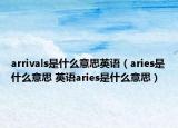 arrivals是什么意思英語（aries是什么意思 英語aries是什么意思）