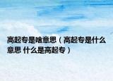 高起專是啥意思（高起專是什么意思 什么是高起專）