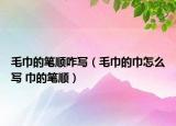 毛巾的筆順咋寫（毛巾的巾怎么寫 巾的筆順）