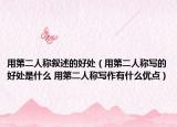 用第二人稱敘述的好處（用第二人稱寫的好處是什么 用第二人稱寫作有什么優(yōu)點(diǎn)）