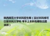 陜西師范大學(xué)本科招生網(wǎng)（沒過本科線可以報本科大學(xué)嗎 考不上本科有哪些出路選擇）