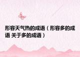 形容天氣熱的成語（形容多的成語 關(guān)于多的成語）