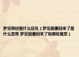 夢(mèng)見(jiàn)棺材是什么征兆（夢(mèng)見(jiàn)前妻回來(lái)了是什么意思 夢(mèng)見(jiàn)前妻回來(lái)了有哪些寓意）