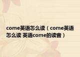 come英語怎么讀（come英語怎么讀 英語come的讀音）