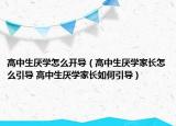 高中生厭學(xué)怎么開導(dǎo)（高中生厭學(xué)家長(zhǎng)怎么引導(dǎo) 高中生厭學(xué)家長(zhǎng)如何引導(dǎo)）