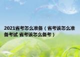 2021省考怎么準備（省考該怎么準備考試 省考該怎么備考）