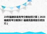 23年福建體育高考分?jǐn)?shù)如何計(jì)算（2023福建高考分?jǐn)?shù)預(yù)計(jì) 福建高靠填報(bào)志愿技巧）