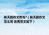 秋天的作文咋寫?（秋天的作文怎么寫 優(yōu)秀范文如下）