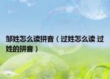 鄒姓怎么讀拼音（過姓怎么讀 過姓的拼音）