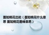面如桃花出處（面如桃花什么意思 面如桃花是啥意思）