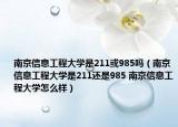 南京信息工程大學(xué)是211或985嗎（南京信息工程大學(xué)是211還是985 南京信息工程大學(xué)怎么樣）
