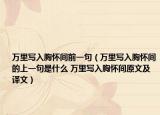 萬里寫入胸懷間前一句（萬里寫入胸懷間的上一句是什么 萬里寫入胸懷間原文及譯文）