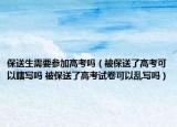 保送生需要參加高考嗎（被保送了高考可以瞎寫嗎 被保送了高考試卷可以亂寫嗎）