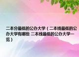 二本分最低的公辦大學（二本線最低的公辦大學有哪些 二本線最低的公辦大學一覽）