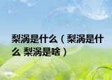 梨渦是什么（梨渦是什么 梨渦是啥）