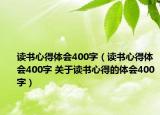 讀書心得體會400字（讀書心得體會400字 關(guān)于讀書心得的體會400字）