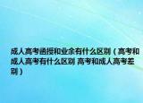 成人高考函授和業(yè)余有什么區(qū)別（高考和成人高考有什么區(qū)別 高考和成人高考差別）