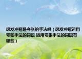 怒發(fā)沖冠是夸張的手法嗎（怒發(fā)沖冠運(yùn)用夸張手法的詞語 運(yùn)用夸張手法的詞語有哪些）