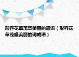 形容花草茂盛美麗的詞語（形容花草茂盛美麗的詞成語）