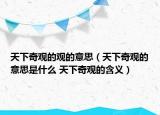 天下奇觀的觀的意思（天下奇觀的意思是什么 天下奇觀的含義）