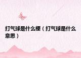 打氣球是什么梗（打氣球是什么意思）