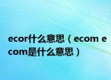 ecor什么意思（ecom ecom是什么意思）