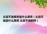 從容不迫意思是什么意思（從容不迫是什么意思 從容不迫解釋）