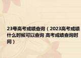 23號(hào)高考成績查詢（2023高考成績什么時(shí)候可以查詢 高考成績查詢時(shí)間）
