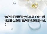 窗戶中的斷橋是什么意思（窗戶斷橋是什么意思 窗戶斷橋意思是什么）