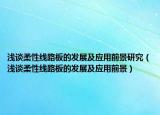 淺談柔性線路板的發(fā)展及應(yīng)用前景研究（淺談柔性線路板的發(fā)展及應(yīng)用前景）