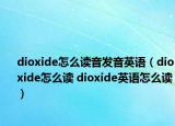 dioxide怎么讀音發(fā)音英語（dioxide怎么讀 dioxide英語怎么讀）