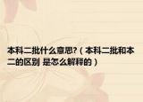 本科二批什么意思?（本科二批和本二的區(qū)別 是怎么解釋的）
