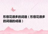 形容花很多的詞語(yǔ)（形容花很多的詞語(yǔ)的成語(yǔ)）