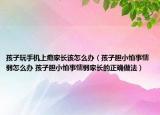 孩子玩手機上癮家長該怎么辦（孩子膽小怕事懦弱怎么辦 孩子膽小怕事懦弱家長的正確做法）