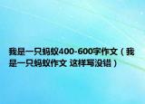 我是一只螞蟻400-600字作文（我是一只螞蟻?zhàn)魑?這樣寫沒錯(cuò)）