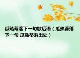 瓜熟蒂落下一句歇后語(yǔ)（瓜熟蒂落下一句 瓜熟蒂落出處）