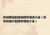 形容鮮花的成語四字成語大全（形容花很少的四字成語大全）