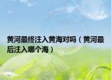 黃河最終注入黃海對(duì)嗎（黃河最后注入哪個(gè)海）